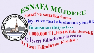 ESNAFA MÜJDE 1.000.000.-TL LİMİTLİ HMB FAİZ DESTEKLİ YATIRIM KREDİSİ